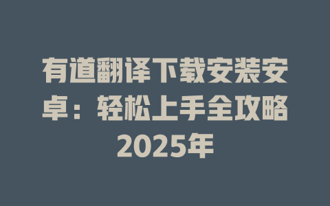 有道翻译下载安装安卓:轻松上手全攻略2025年 有道翻译下载安装安卓:轻松上手全攻略2025年 二