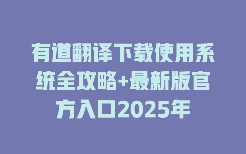 有道翻译下载使用系统全攻略+最新版官方入口2025年 二