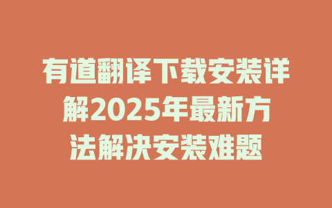 有道翻译下载安装详解2025年最新方法解决安装难题 二