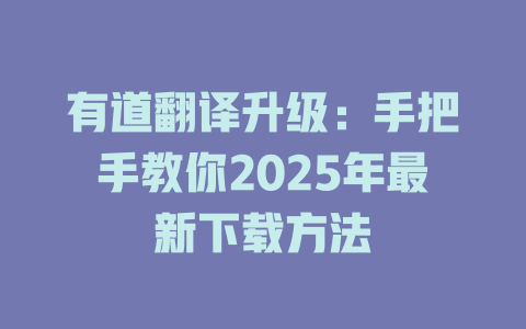 有道翻译升级：手把手教你2025年最新下载方法 二