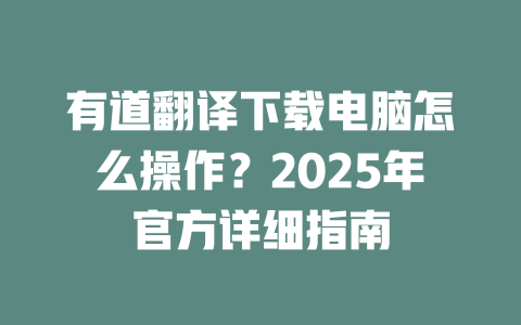 有道翻译下载电脑怎么操作?2025年官方详细指南 有道翻译下载电脑怎么操作?2025年官方详细指南 二