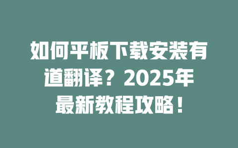 如何平板下载安装有道翻译?2025年最新教程攻略! 如何平板下载安装有道翻译?2025年最新教程攻略! 二