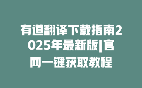 有道翻译下载指南2025年最新版|官网一键获取教程 有道翻译下载指南2025年最新版|官网一键获取教程 二