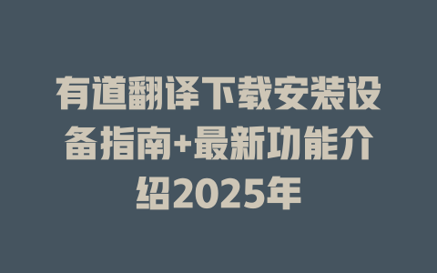 有道翻译下载安装设备指南+最新功能介绍2025年 有道翻译下载安装设备指南+最新功能介绍2025年 二