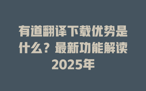 有道翻译下载优势是什么?最新功能解读2025年 有道翻译下载优势是什么?最新功能解读2025年 二