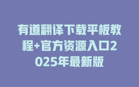 有道翻译下载平板教程+官方资源入口2025年最新版 二