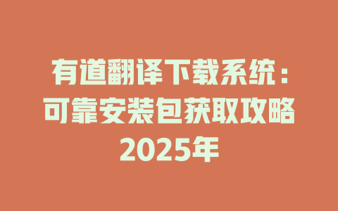 有道翻译下载系统:可靠安装包获取攻略2025年 有道翻译下载系统:可靠安装包获取攻略2025年 二