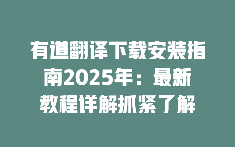 有道翻译下载安装指南2025年：最新教程详解抓紧了解 二
