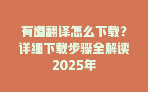 有道翻译怎么下载？详细下载步骤全解读2025年 二