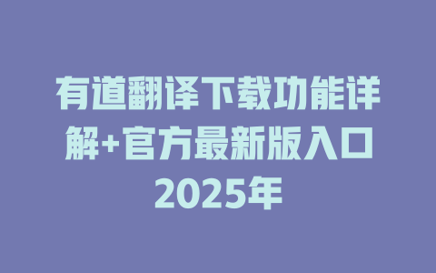 有道翻译下载功能详解+官方最新版入口2025年 二
