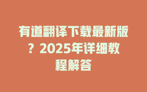 有道翻译下载最新版?2025年详细教程解答 有道翻译下载最新版?2025年详细教程解答 二