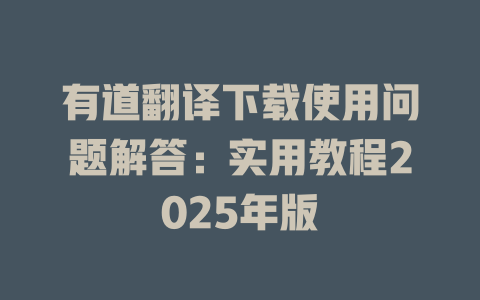有道翻译下载使用问题解答:实用教程2025年版 有道翻译下载使用问题解答:实用教程2025年版 二