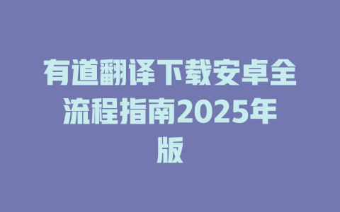 有道翻译下载安卓全流程指南2025年版 二