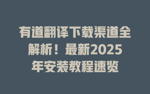 有道翻译下载渠道全解析!最新2025年安装教程速览 有道翻译下载渠道全解析!最新2025年安装教程速览 二