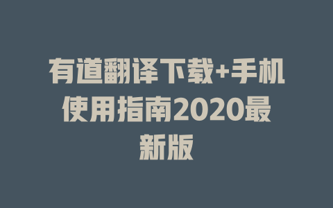 有道翻译下载+手机使用指南2020最新版 有道翻译下载+手机使用指南2020最新版 二