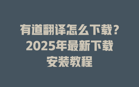 有道翻译怎么下载?2025年最新下载安装教程 有道翻译怎么下载?2025年最新下载安装教程 二
