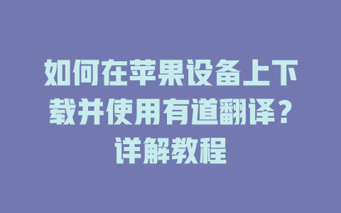 如何在苹果设备上下载并使用有道翻译?详解教程 如何在苹果设备上下载并使用有道翻译?详解教程 二