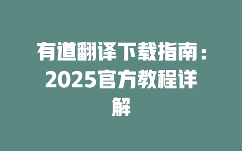有道翻译下载指南:2025官方教程详解 有道翻译下载指南:2025官方教程详解 二