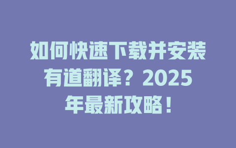 如何快速下载并安装有道翻译?2025年最新攻略! 如何快速下载并安装有道翻译?2025年最新攻略! 二