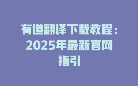有道翻译下载教程:2025年最新官网指引 有道翻译下载教程:2025年最新官网指引 二