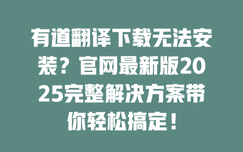 有道翻译下载无法安装?官网最新版2025完整解决方案带你轻松搞定! 有道翻译下载无法安装?官网最新版2025完整解决方案带你轻松搞定! 二