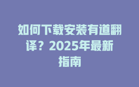如何下载安装有道翻译？2025年最新指南 二