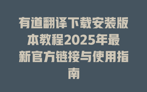有道翻译下载安装版本教程2025年最新官方链接与使用指南 有道翻译下载安装版本教程2025年最新官方链接与使用指南 二