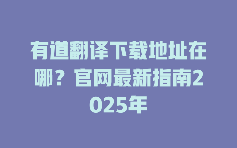 有道翻译下载地址在哪?官网最新指南2025年 有道翻译下载地址在哪?官网最新指南2025年 二
