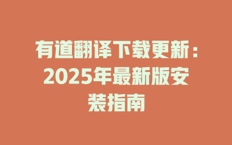 有道翻译下载更新:2025年最新版安装指南 有道翻译下载更新:2025年最新版安装指南 二