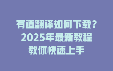 有道翻译如何下载?2025年最新教程教你快速上手 有道翻译如何下载?2025年最新教程教你快速上手 二