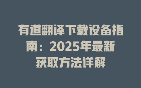 有道翻译下载设备指南:2025年最新获取方法详解 有道翻译下载设备指南:2025年最新获取方法详解 二