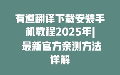 有道翻译下载安装手机教程2025年| 最新官方亲测方法详解 有道翻译下载安装手机教程2025年| 最新官方亲测方法详解 二