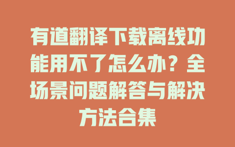 有道翻译下载离线功能用不了怎么办?全场景问题解答与解决方法合集 有道翻译下载离线功能用不了怎么办?全场景问题解答与解决方法合集 二