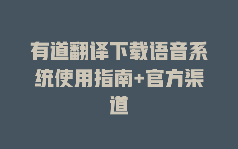 有道翻译下载语音系统使用指南+官方渠道 有道翻译下载语音系统使用指南+官方渠道 二
