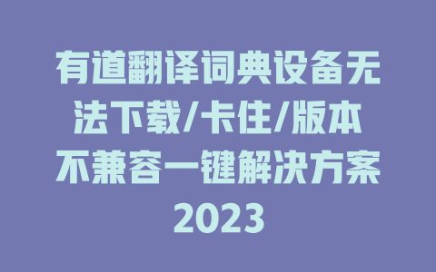有道翻译词典设备无法下载/卡住/版本不兼容一键解决方案2023 二