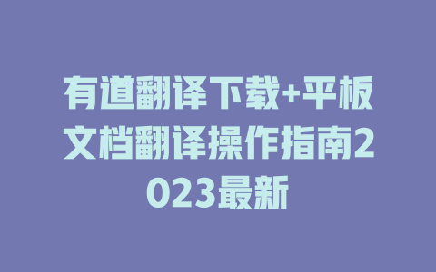 有道翻译下载+平板文档翻译操作指南2023最新 二