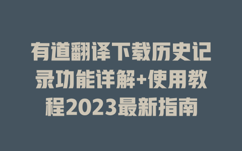 有道翻译下载历史记录功能详解+使用教程2023最新指南 二
