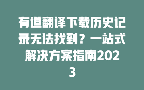 有道翻译下载历史记录无法找到？一站式解决方案指南2023 二