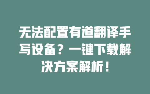 无法配置有道翻译手写设备？一键下载解决方案解析！ 二