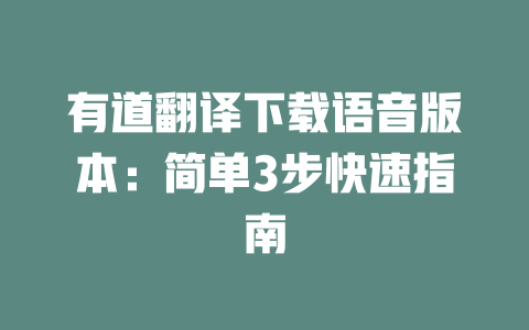 有道翻译下载语音版本:简单3步快速指南 有道翻译下载语音版本:简单3步快速指南 二
