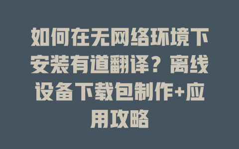 如何在无网络环境下安装有道翻译?离线设备下载包制作+应用攻略 如何在无网络环境下安装有道翻译?离线设备下载包制作+应用攻略 二