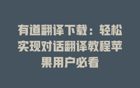 有道翻译下载：轻松实现对话翻译教程苹果用户必看 二
