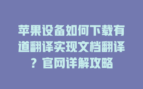 苹果设备如何下载有道翻译实现文档翻译?官网详解攻略 苹果设备如何下载有道翻译实现文档翻译?官网详解攻略 二