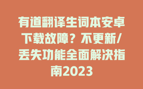 有道翻译生词本安卓下载故障？不更新/丢失功能全面解决指南2023 二