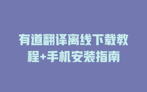 有道翻译离线下载教程+手机安装指南 有道翻译离线下载教程+手机安装指南 二