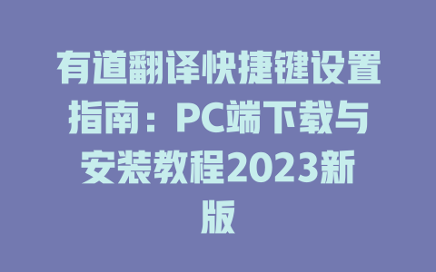 有道翻译快捷键设置指南:PC端下载与安装教程2023新版 有道翻译快捷键设置指南:PC端下载与安装教程2023新版 二