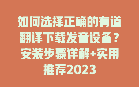 如何选择正确的有道翻译下载发音设备？安装步骤详解+实用推荐2023 二