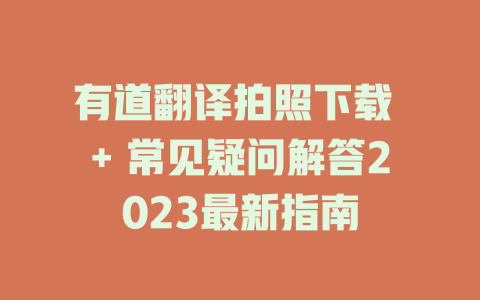 有道翻译拍照下载 + 常见疑问解答2023最新指南 有道翻译拍照下载 + 常见疑问解答2023最新指南 二