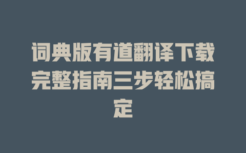 词典版有道翻译下载完整指南三步轻松搞定 词典版有道翻译下载完整指南三步轻松搞定 二