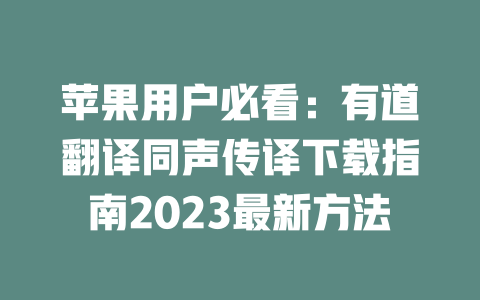 苹果用户必看：有道翻译同声传译下载指南2023最新方法 二